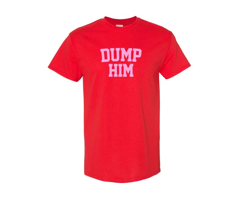 May include: Red t-shirt with the text "DUMP HIM" in pink letters.