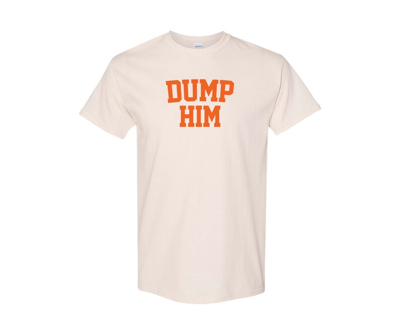 May include: A white t-shirt with the text "DUMP HIM" printed in orange.