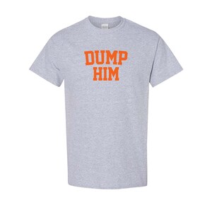 May include: A gray t-shirt with the text "DUMP HIM" printed in orange.