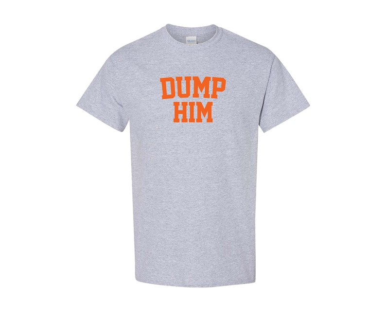 May include: A gray t-shirt with the text "DUMP HIM" printed in orange.