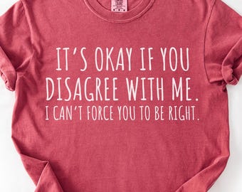 Comfort Colors® It’s Okay If You Disagree With Me Shirt, Funny Sarcastic Tee, Argument Shirt, Sassy Attitude Tshirt, Trendy Sarcasm Gift