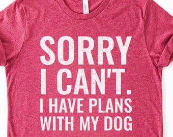 Sorry I Can't I Have Plans With My Dog, Funny Dog Lover Shirt For Women, Sarcastic Pet Parent Shirt, Trending Gift For Dog Moms