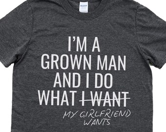 I'm A Grown Man I Do What I Want Shirt, Funny Boyfriend Shirt, Sarcastic Relationship Tee, Men's Humor Shirt, Gift For Him, Couples Shirt