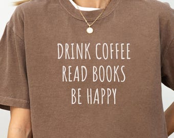 Comfort Colors® Book Lover Shirt, Drink Coffee Read Books Be Happy T Shirt, Coffee And Reading Tee, Cozy Aesthetic Shirt, Gift For Bookworms