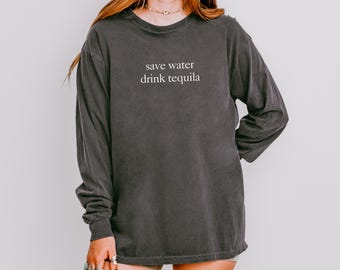 Comfort Colors Shirt Save Water Drink Tequila Long Sleeve, Sarcastic Alcohol Shirt, Tequila Shirt, Funny Drinking Shirts, Tequila Party Tee