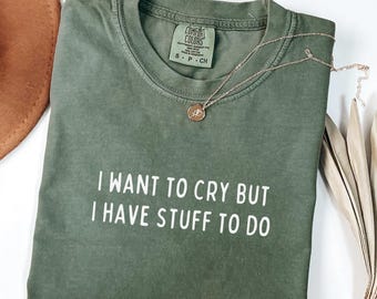 Comfort Colors Shirt I Want to Cry but I Have Stuff to Do, Funny Mental Health Tee, Anxiety Shirt for Women, Trendy Sad Girl Aesthetic