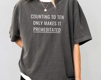 Comfort Colors Shirt Counting To Ten Only Makes It Premeditated, Funny Sarcastic Shirt For Women, Unhinged Shirt, Trending Shirt, Gag Gift