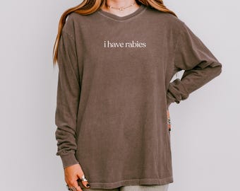 Comfort Colors Shirt I Have Rabies Long Sleeve, Funny Shirt, Sarcastic Womens Tshirt, Unhinged Shirt, Weird Dark Humor Shirt, Gift for Her