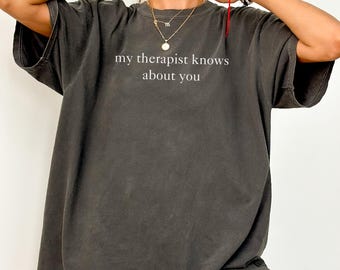 Comfort Colors® My Therapist Knows About You Shirt, Funny Therapy Tee, Ironic Bitchy Quote Shirt, Dark Humor, Sarcastic Gift, Unhinged Shirt