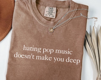 Comfort Colors Shirt Hating Pop Music Doesn’t Make You Deep, Funny Ironic Shirt For Women, Sarcastic Shirt, Unhinged Music Humor Gift