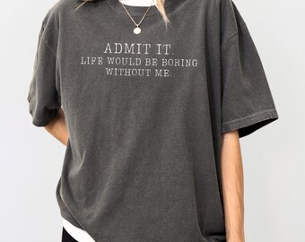 Comfort Colors® Funny Sarcastic Shirt, Life Boring Without Me Shirt, Silly Ironic Tee, Gen Z Meme Shirt, Unhinged Tshirt, Gift For Friends