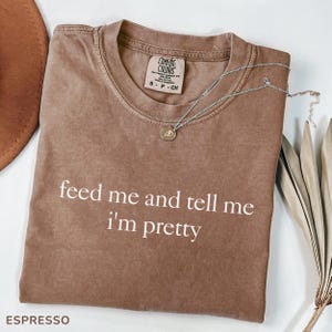 Comfort Colors® Feed Me And Tell Me I&#39;m Pretty Shirt, Funny Sarcastic Shirt, Cute Relationship Tee, Trendy Humor Shirt, Gift For Women
