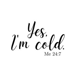 Yes I&#39;m cold me 24:7 instant download svg png jpg funny