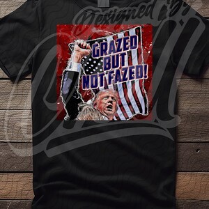 Grazed but Not Fazed Shirt, Trump 2024 Shirt, Trump Shot Shirt