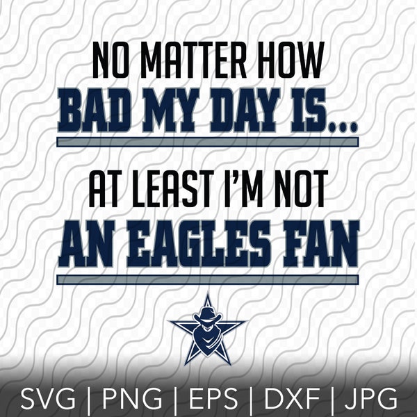 Cowboys Fan, No Matter How Bad My Day Is, Eagles Rivalry SVG, PNG, EPS, dxf, jpg files for Cricut or Silhouette