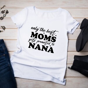 May include: White t-shirt with black text that reads "only the best moms gets promoted to nana".