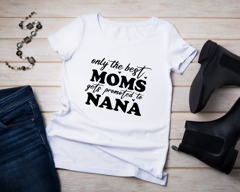 May include: White t-shirt with black text that reads "only the best moms gets promoted to nana".