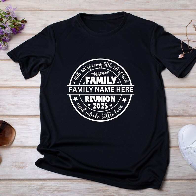 May include: Black t-shirt with a white circle design that says "A little bit of crazy, little bit of loud, FAMILY, FAMILY NAME HERE, REUNION 2025, and whole lotta love".