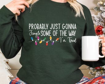 Christmas Jingle Song Sweatshirt, Probably Just Gonna Jingle Some Of The Way I'm Tired Christmas Tshirt,Funny Holiday Shirt,Xmas Long Sleeve