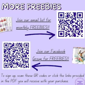 May include: Purple and white graphic with the text "MORE FREEBIES" in large, bold, black letters. Two QR codes are shown with arrows pointing to them. The text "Join our email list for monthly FREEBIES!!" is above the top QR code. The text "Join our Facebook Group for FREEBIES!!" is above the bottom QR code. The text "To sign up, scan these QR codes or click the links provided in the PDF you will receive with your purchase." is at the bottom of the graphic. The text "FREE SUBLIMATION MAKES AND DREAMS" is in a circle at the bottom right corner of the graphic.