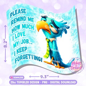 May include: A blue and green cartoon bird with a yellow beak and a green tie. The bird is on a light blue background with white splatter paint. The text "Please remind me how much I love my job... I keep forgetting!" is written in blue and white text.