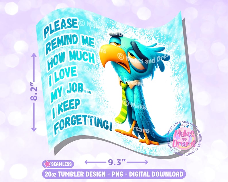 May include: A blue and green cartoon bird with a yellow beak and a green tie. The bird is on a light blue background with white splatter paint. The text "Please remind me how much I love my job... I keep forgetting!" is written in blue and white text.