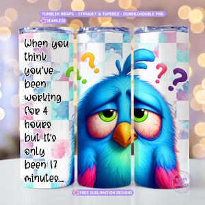 May include: A sublimation design for a tumbler wrap featuring a blue bird with a confused expression and question marks. The text "When you think you've been working for 4 hours but it's only been 17 minutes..." is on the left side of the design.