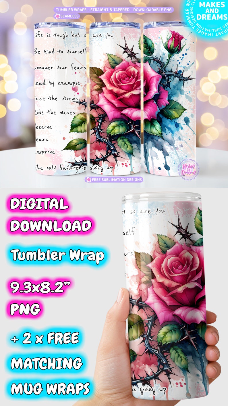 May include: Digital download of a pink rose with thorns and watercolor splatter design for a 9.3 x 8.2 inch tumbler wrap. Includes two free matching mug wraps. The design includes the text "Life is tough but so are you. Be kind to yourself. Conquer your fears. Lead by example. Face the storms. Ride the waves. Observe. Earn. Improve. The only failure is giving up."