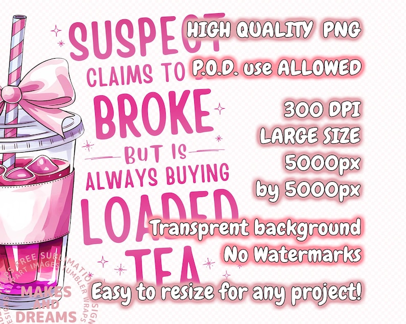 May include: Pink and white graphic with a pink and white cartoon image of a cup of tea with the text "Suspect claims to be broke but is always buying loaded tea" and "High Quality PNG, 300 DPI, Large Size 5000px by 5000px, Transparent background, No Watermarks, Easy to resize for any project!"
