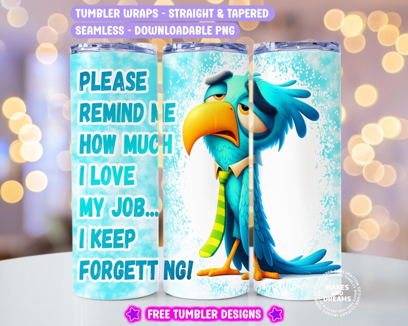 May include: A blue and green cartoon bird with a tie and a white background. The text "Please remind me how much I love my job... I keep forgetting!" is on the tumbler wrap.