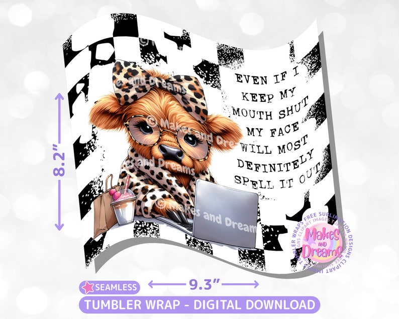 May include: A digital download for a tumbler wrap featuring a cartoon Highland cow wearing a leopard print outfit and glasses. The cow is holding a laptop and has a shopping bag next to her. The background is a black and white checkered pattern. The text on the wrap reads "Even if I keep my mouth shut my face will most definitely spell it out."