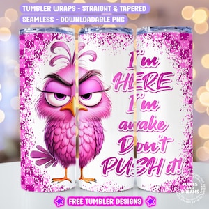 May include: A pink and white tumbler wrap design featuring an angry pink bird with the text "I'm HERE I'm awake Don't PUSH it!"