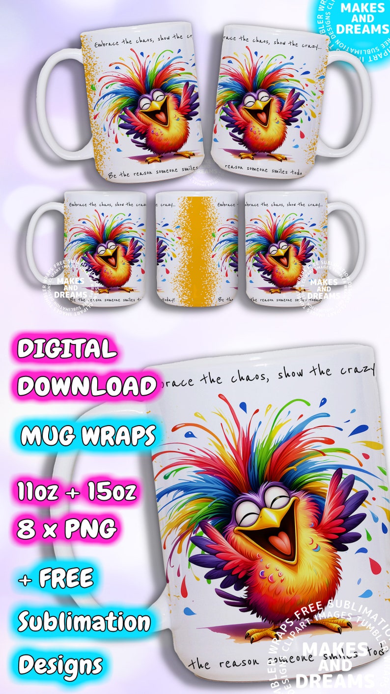 May include: Digital download of 8 mug wrap designs featuring a colorful cartoon bird with the text "Embrace the chaos, show the crazy. Be the reason someone smiles today."