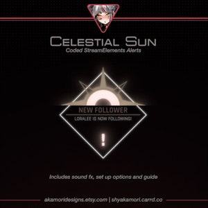 May include: A black and white graphic with a stylized sun design. The text "CELESTIAL Sun" is at the top of the graphic. The text "Coded StreamElements Alerts" is below the title. The graphic includes a notification that says "NEW FOLLOWER" with the text "LORALEE IS NOW FOLLOWING!" below it. The text "Includes sound fx, set up options and guide" is at the bottom of the graphic. The text "akamoridesigns.etsy.com | shyakamori.carrd.co" is at the bottom of the graphic.