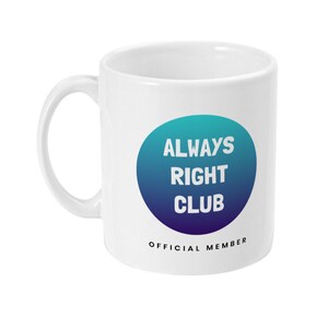 May include: White ceramic mug featuring a blue and teal gradient circle with the words "ALWAYS RIGHT CLUB" in white. Below the circle, the text "OFFICIAL MEMBER" is printed in black. The mug has a curved handle.