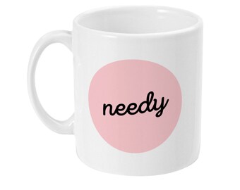 Needy mug. Funny gift. Girlfriend boyfriend novelty 11oz Mug