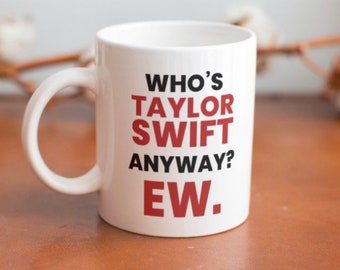 Who’s Taylor Swift anyway? Ew. funny mug for Swifties! Design on both sides.