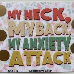 May include: A white card with a floral pattern and gold circles. The text on the card reads "My neck, my back, my anxiety attack." The text is in a vintage style font with different colors for each word. The bottom of the card reads "$601-9 Debtfreeby43shop."