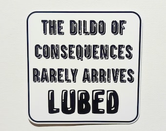 The Dildo Of Consequences Rarely Arrives Lubed - Vinyl Waterproof Sticker 3.3"