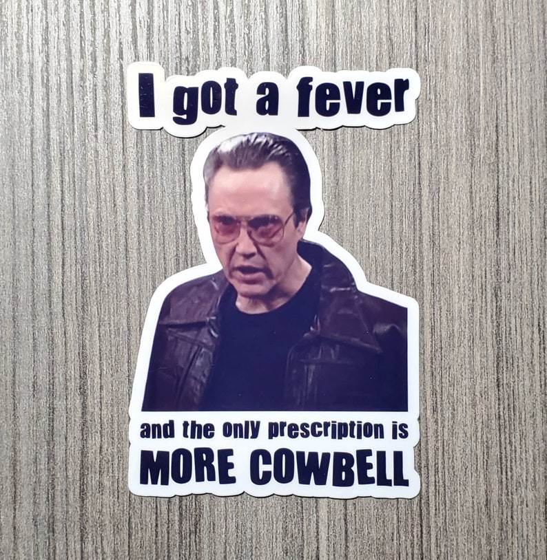 May include: A sticker featuring a man with a serious expression wearing sunglasses and a leather jacket. The text on the sticker reads "I got a fever and the only prescription is MORE COWBELL."