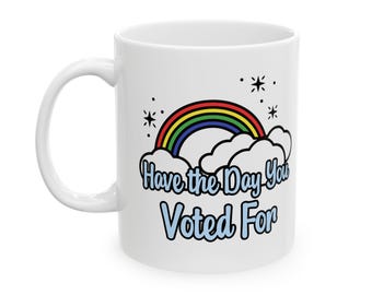 Have The Day You Voted For - Ceramic Mug (11oz, 15oz)