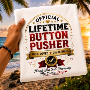 May include: A white t-shirt featuring the black and red text OFFICIAL LIFETIME BUTTON PUSHER, 100% LOVED 0% REFUNDS, and Thank You For Choosing Me Every Day, decorated with gold stars, hearts, and a circular emblem with a checkmark.