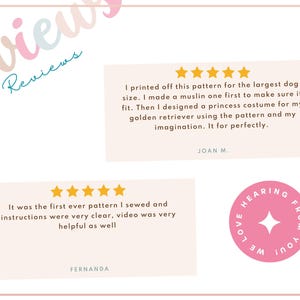 May include: Two customer reviews for a dog costume pattern. The first review is five stars and says "I printed off this pattern for the largest dog size. I made a muslin one first to make sure it fit. Then I designed a princess costume for my golden retriever using the pattern and my imagination. It for perfectly." The second review is five stars and says "It was the first ever pattern I sewed and instructions were very clear, video was very helpful as well."