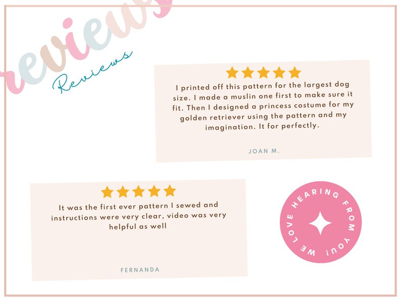 May include: Two customer reviews for a dog costume pattern. The first review is five stars and says "I printed off this pattern for the largest dog size. I made a muslin one first to make sure it fit. Then I designed a princess costume for my golden retriever using the pattern and my imagination. It for perfectly." The second review is five stars and says "It was the first ever pattern I sewed and instructions were very clear, video was very helpful as well."