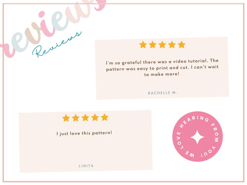 May include: A graphic with customer reviews and star ratings. Text includes "I'm so grateful there was a video tutorial. The pattern was easy to print and cut. I can't wait to make more!" and "I just love this pattern!" A pink circle says "We love hearing from you!"