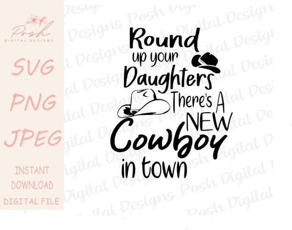 Round Up Your Daughters, There Is A New Cowboy In Town, Svg File.