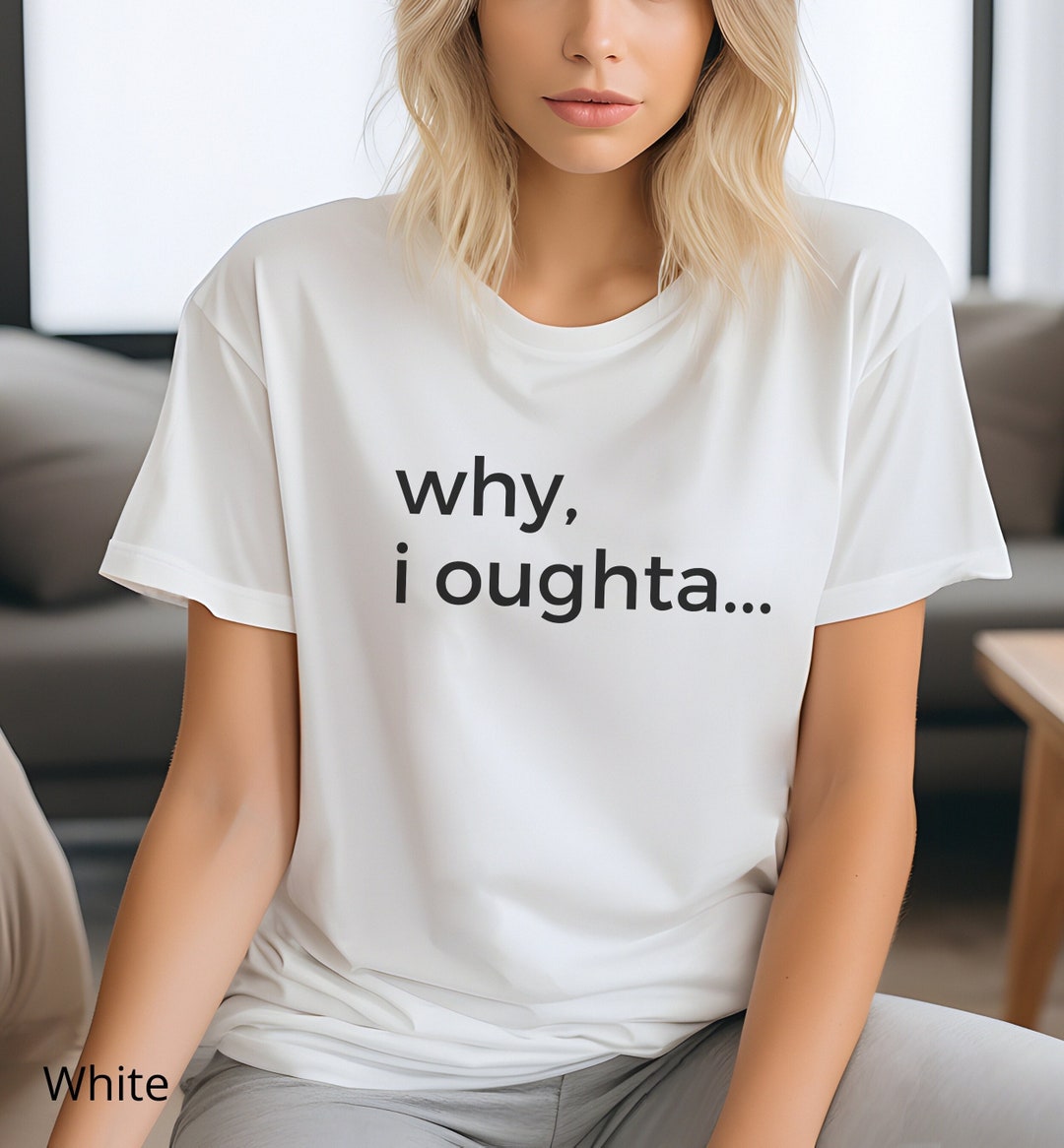 Why I Oughta Shirt Why I Oughtta Idiom Tshirt Why I Ought Etsy