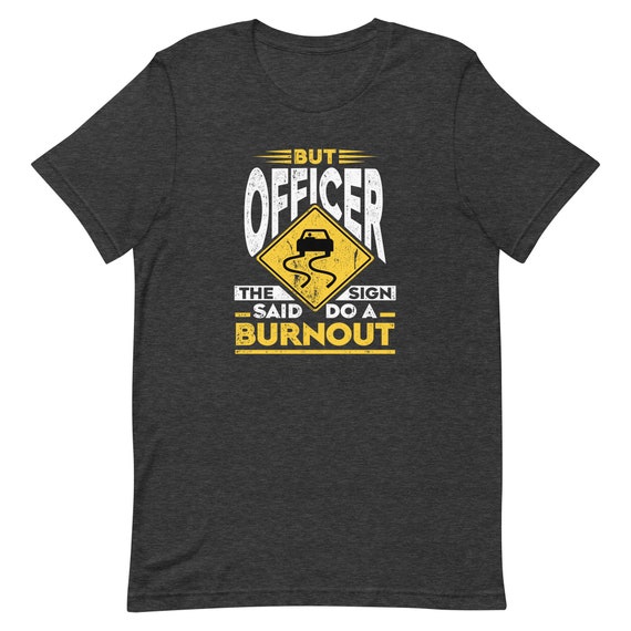But Officer The Sign Said Do A Burnout Funny Car T-Shirt But Officer The Sign Said Do A Burnout Funny Car T-Shirt