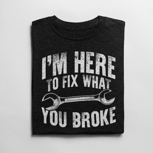 I'm Here Because You Broke Something / I'm Here to Fix What You Broke - Funny T-shirt for Handyman, Repairman, Mechanic, Car Guy, Dad Tee