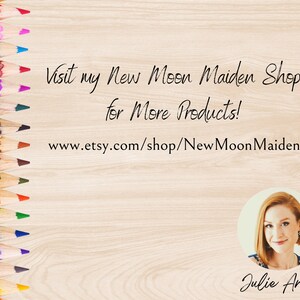 May include: A colourful row of coloured pencils on a wood background with text that reads "Visit my New Moon Maiden Shop for More Products! www.etsy.com/shop/NewMoonMaiden" and a photo of a woman with the text "Julie Ann" below the photo.